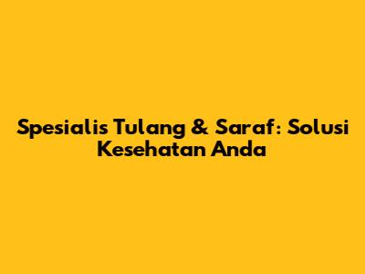 Spesialis Tulang & Saraf: Solusi Kesehatan Anda