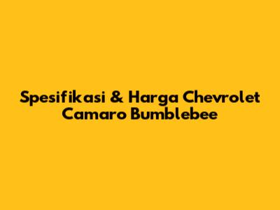 Spesifikasi & Harga Chevrolet Camaro Bumblebee