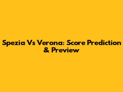 Spezia Vs Verona: Score Prediction & Preview