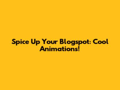 Spice Up Your Blogspot: Cool Animations!