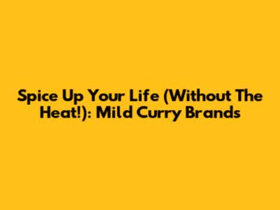 Spice Up Your Life (Without The Heat!): Mild Curry Brands