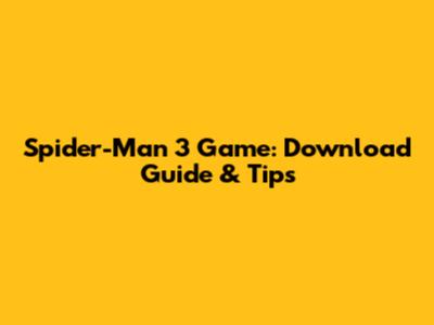 Spider-Man 3 Game: Download Guide & Tips