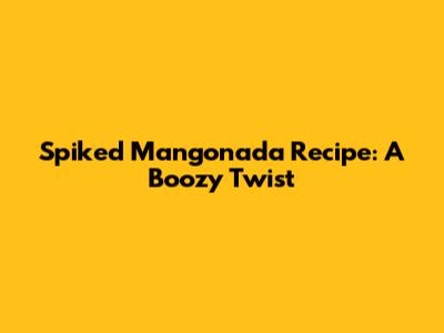 Spiked Mangonada Recipe: A Boozy Twist
