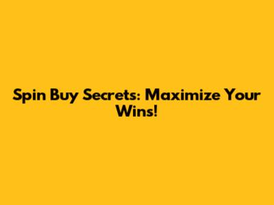 Spin Buy Secrets: Maximize Your Wins!