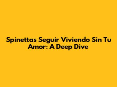 Spinettas 'Seguir Viviendo Sin Tu Amor': A Deep Dive