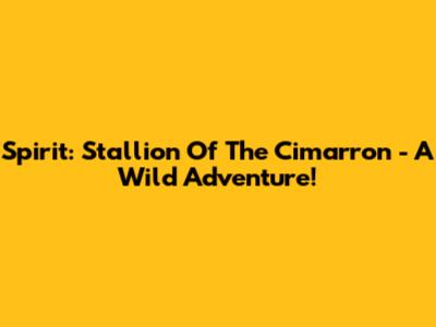 Spirit: Stallion Of The Cimarron - A Wild Adventure!