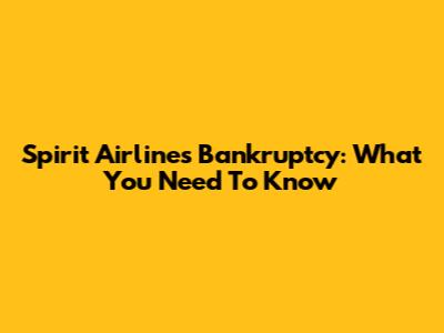 Spirit Airlines Bankruptcy: What You Need To Know