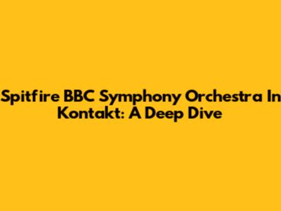 Spitfire BBC Symphony Orchestra In Kontakt: A Deep Dive