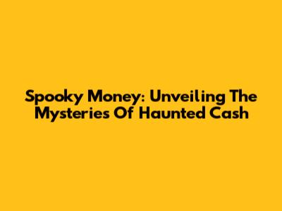 Spooky Money: Unveiling The Mysteries Of Haunted Cash