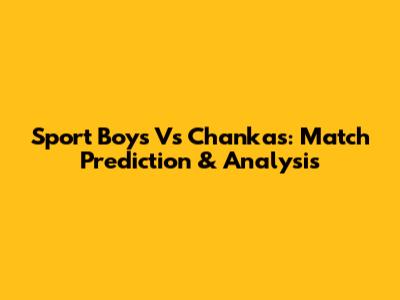 Sport Boys Vs Chankas: Match Prediction & Analysis