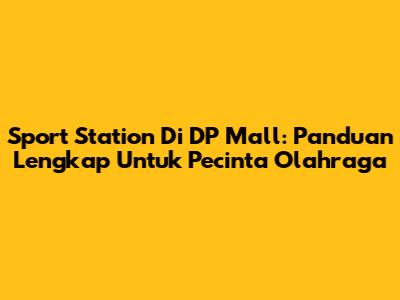 Sport Station Di DP Mall: Panduan Lengkap Untuk Pecinta Olahraga