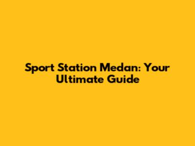 Sport Station Medan: Your Ultimate Guide