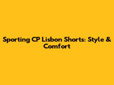 Sporting CP Lisbon Shorts: Style & Comfort