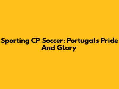 Sporting CP Soccer: Portugal's Pride And Glory