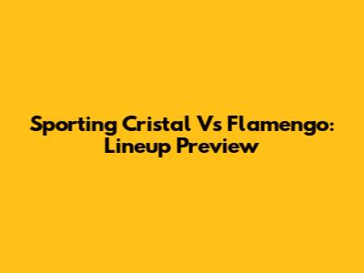 Sporting Cristal Vs Flamengo: Lineup Preview