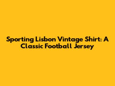 Sporting Lisbon Vintage Shirt: A Classic Football Jersey