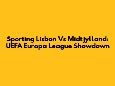 Sporting Lisbon Vs Midtjylland: UEFA Europa League Showdown