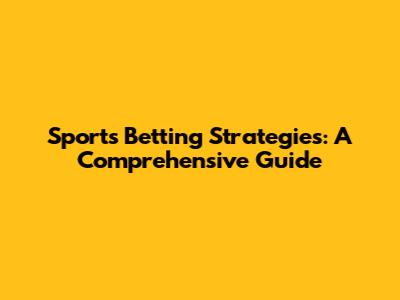 Sports Betting Strategies: A Comprehensive Guide