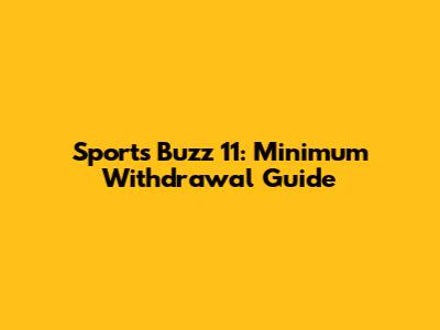 Sports Buzz 11: Minimum Withdrawal Guide