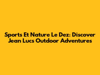 Sports Et Nature Le Dez: Discover Jean Luc's Outdoor Adventures