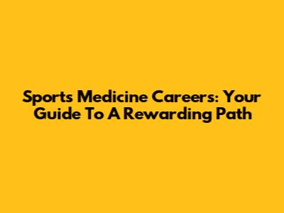 Sports Medicine Careers: Your Guide To A Rewarding Path
