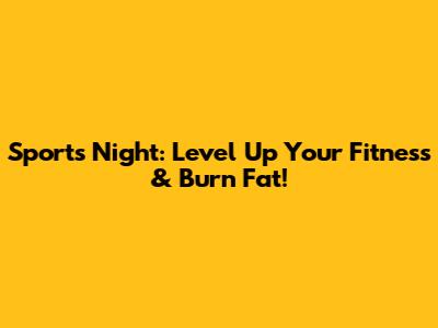 Sports Night: Level Up Your Fitness & Burn Fat!