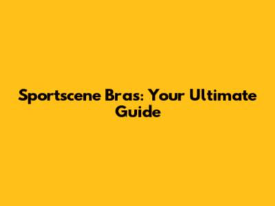 Sportscene Bras: Your Ultimate Guide