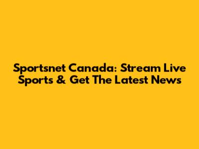 Sportsnet Canada: Stream Live Sports & Get The Latest News