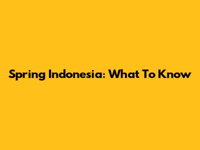 Spring Indonesia: What To Know