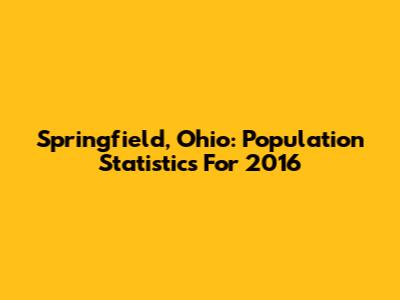 Springfield, Ohio: Population Statistics For 2016
