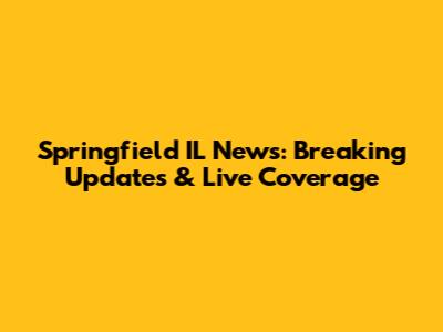 Springfield IL News: Breaking Updates & Live Coverage