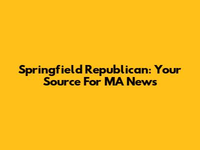 Springfield Republican: Your Source For MA News