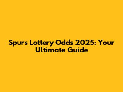 Spurs Lottery Odds 2025: Your Ultimate Guide