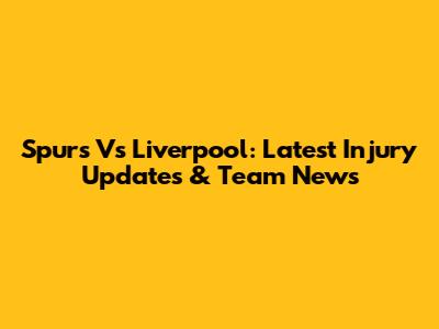 Spurs Vs Liverpool: Latest Injury Updates & Team News