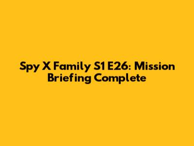 Spy X Family S1 E26: Mission Briefing Complete