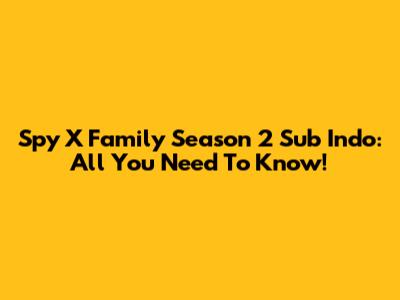 Spy X Family Season 2 Sub Indo: All You Need To Know!