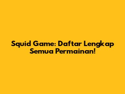 Squid Game: Daftar Lengkap Semua Permainan!