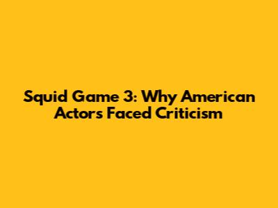 Squid Game 3: Why American Actors Faced Criticism