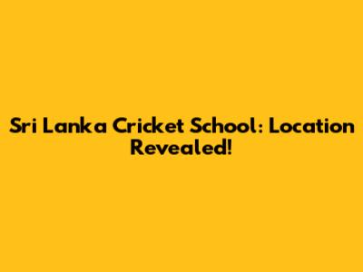 Sri Lanka Cricket School: Location Revealed!