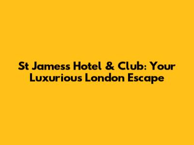 St James's Hotel & Club: Your Luxurious London Escape