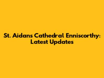 St. Aidan's Cathedral Enniscorthy: Latest Updates