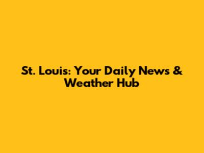 St. Louis: Your Daily News & Weather Hub