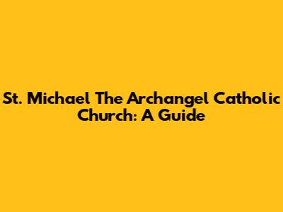 St. Michael The Archangel Catholic Church: A Guide