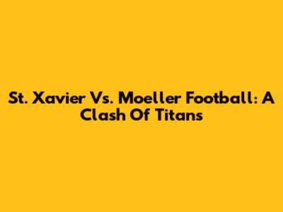 St. Xavier Vs. Moeller Football: A Clash Of Titans