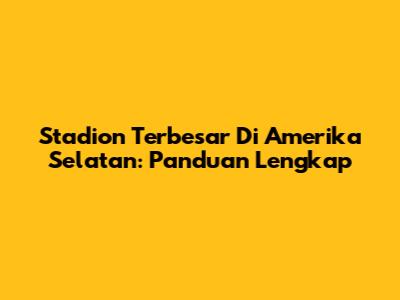 Stadion Terbesar Di Amerika Selatan: Panduan Lengkap
