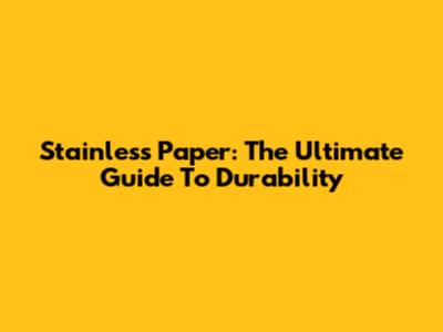 Stainless Paper: The Ultimate Guide To Durability