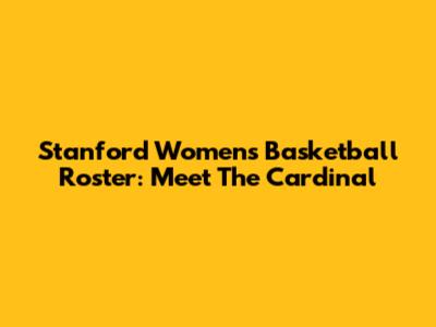 Stanford Women's Basketball Roster: Meet The Cardinal