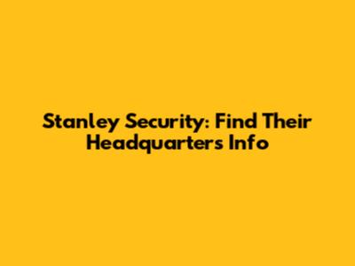 Stanley Security: Find Their Headquarters Info