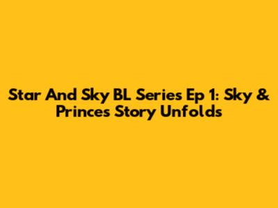 Star And Sky BL Series Ep 1: Sky & Prince's Story Unfolds