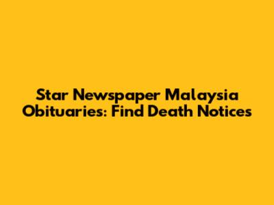 Star Newspaper Malaysia Obituaries: Find Death Notices